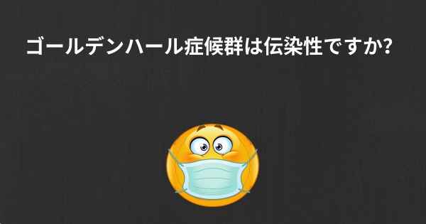 ゴールデンハール症候群は伝染性ですか？