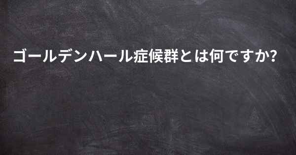 ゴールデンハール症候群とは何ですか？