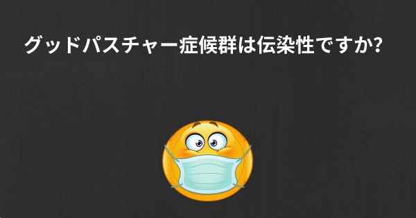 グッドパスチャー症候群は伝染性ですか？