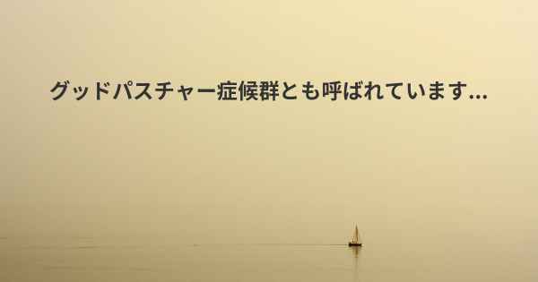 グッドパスチャー症候群とも呼ばれています...