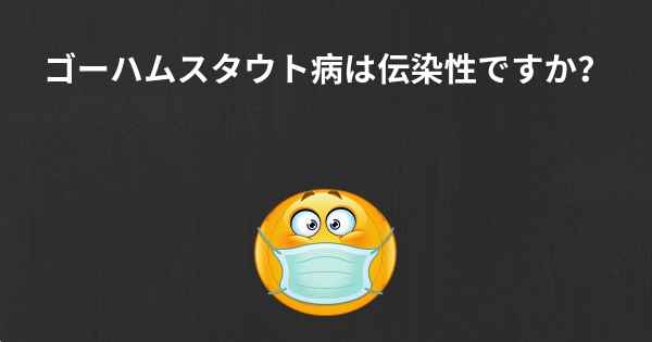 ゴーハムスタウト病は伝染性ですか？