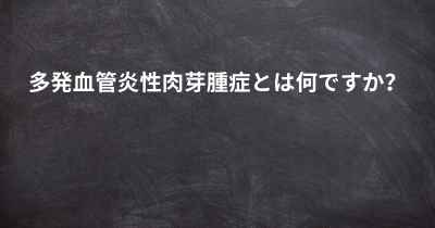 多発血管炎性肉芽腫症とは何ですか？