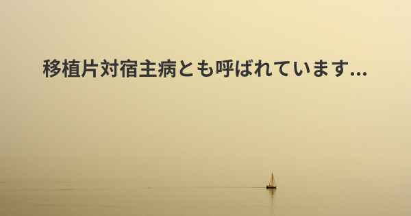 移植片対宿主病とも呼ばれています...