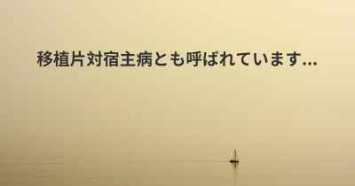 移植片対宿主病とも呼ばれています...