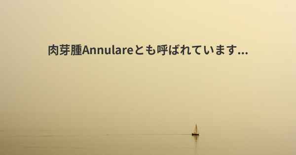 肉芽腫Annulareとも呼ばれています...