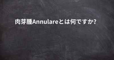 肉芽腫Annulareとは何ですか？