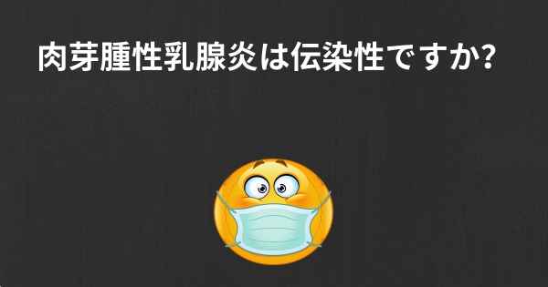 肉芽腫性乳腺炎は伝染性ですか？