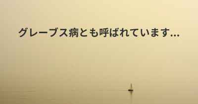 グレーブス病とも呼ばれています...