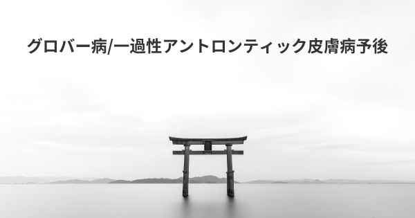 グロバー病/一過性アントロンティック皮膚病予後