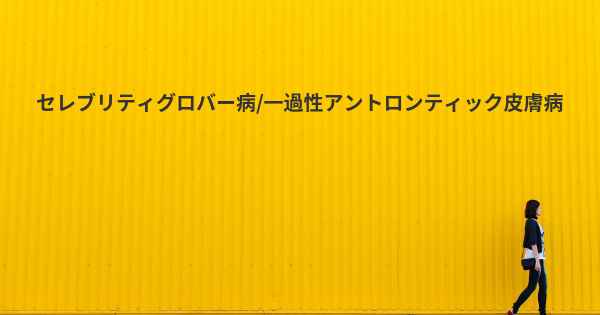 セレブリティグロバー病/一過性アントロンティック皮膚病