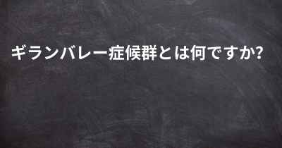 ギランバレー症候群とは何ですか？