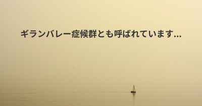 ギランバレー症候群とも呼ばれています...