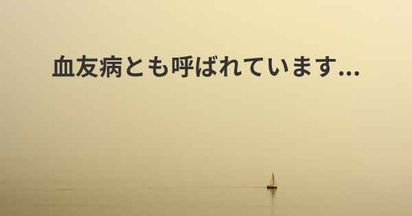 血友病とも呼ばれています...