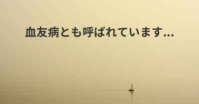 血友病とも呼ばれています...