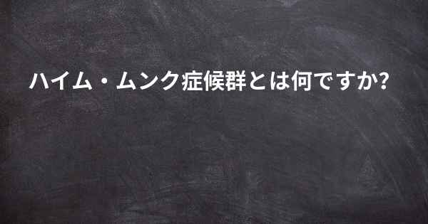 ハイム・ムンク症候群とは何ですか？