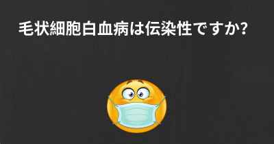 毛状細胞白血病は伝染性ですか？