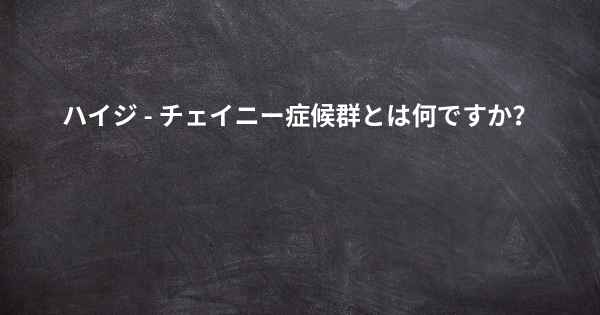 ハイジ - チェイニー症候群とは何ですか？