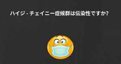 ハイジ - チェイニー症候群は伝染性ですか？