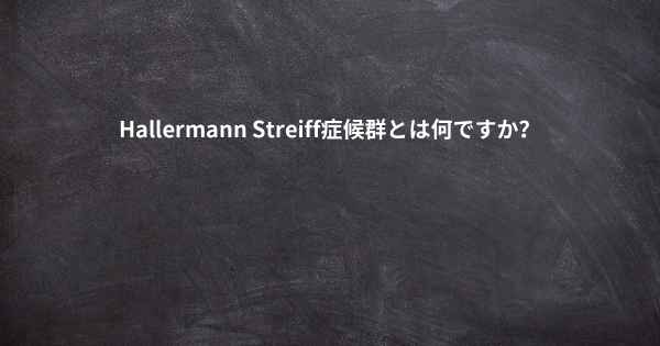 Hallermann Streiff症候群とは何ですか？