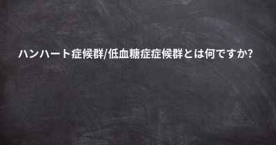 ハンハート症候群/低血糖症症候群とは何ですか？