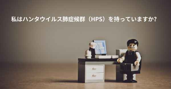 私はハンタウイルス肺症候群（HPS）を持っていますか？