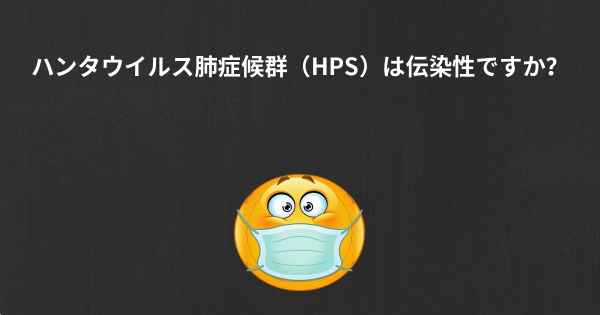 ハンタウイルス肺症候群（HPS）は伝染性ですか？