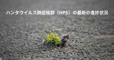 ハンタウイルス肺症候群（HPS）の最新の進捗状況