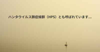 ハンタウイルス肺症候群（HPS）とも呼ばれています...