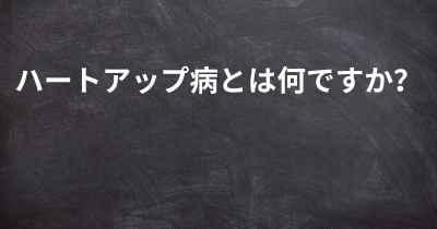 ハートアップ病とは何ですか？