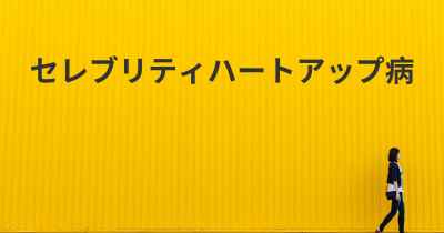 セレブリティハートアップ病