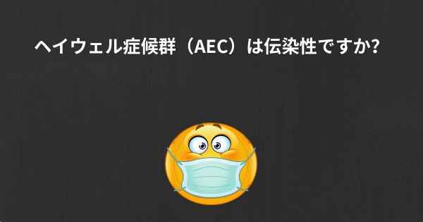 ヘイウェル症候群（AEC）は伝染性ですか？