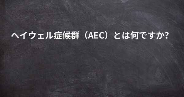 ヘイウェル症候群（AEC）とは何ですか？