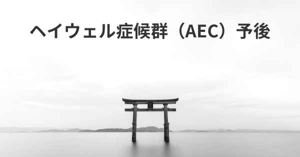 ヘイウェル症候群（AEC）予後