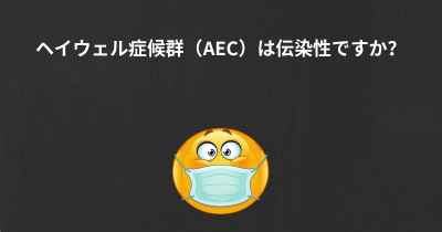 ヘイウェル症候群（AEC）は伝染性ですか？