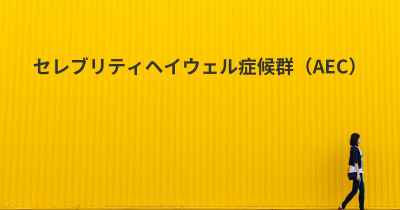 セレブリティヘイウェル症候群（AEC）