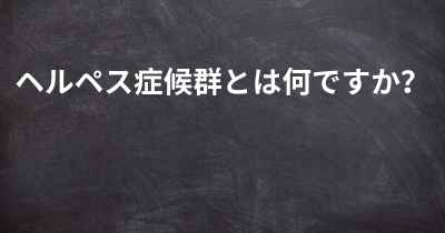 ヘルペス症候群とは何ですか？