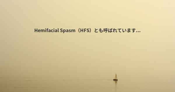 Hemifacial Spasm（HFS）とも呼ばれています...