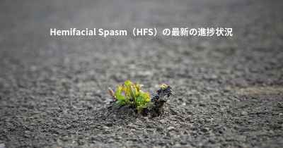 Hemifacial Spasm（HFS）の最新の進捗状況