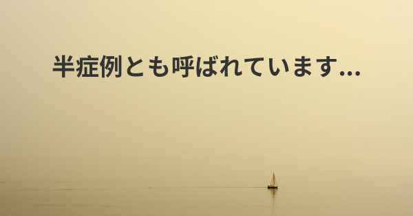 半症例とも呼ばれています...