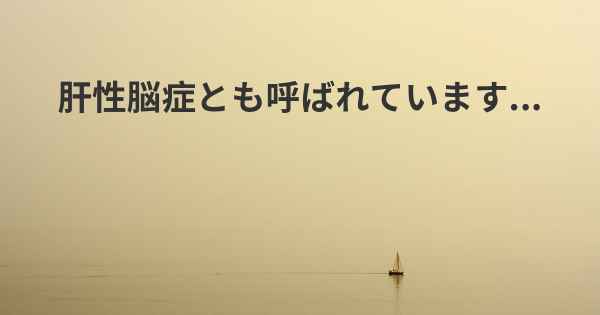 肝性脳症とも呼ばれています...