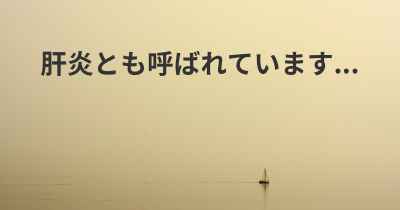 肝炎とも呼ばれています...