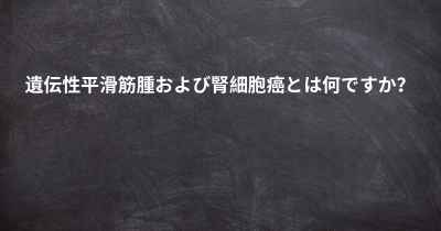 遺伝性平滑筋腫および腎細胞癌とは何ですか？