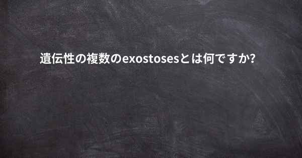 遺伝性の複数のexostosesとは何ですか？