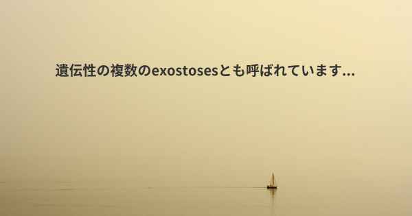 遺伝性の複数のexostosesとも呼ばれています...