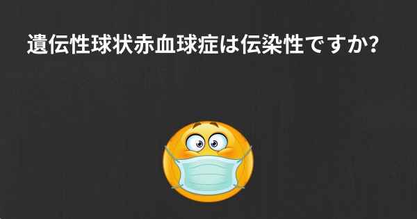 遺伝性球状赤血球症は伝染性ですか？