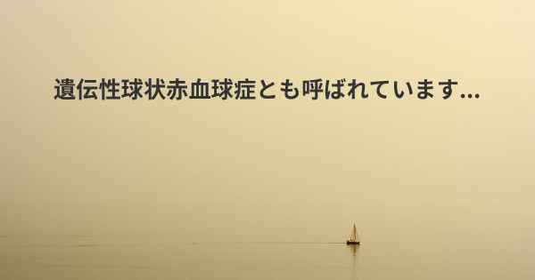 遺伝性球状赤血球症とも呼ばれています...