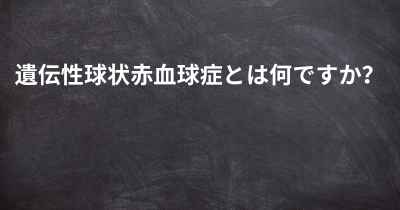 遺伝性球状赤血球症とは何ですか？