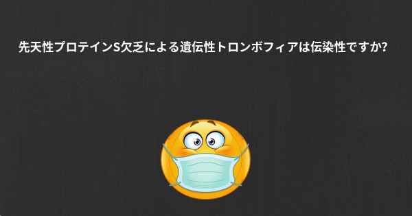 先天性プロテインS欠乏による遺伝性トロンボフィアは伝染性ですか？