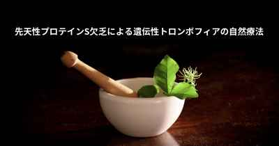 先天性プロテインS欠乏による遺伝性トロンボフィアの自然療法