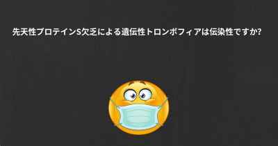 先天性プロテインS欠乏による遺伝性トロンボフィアは伝染性ですか？